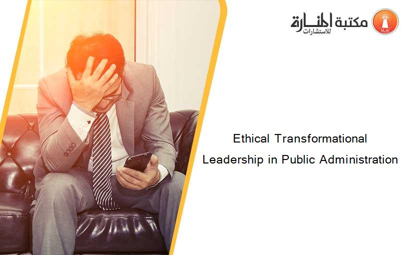 Ethical Transformational Leadership in Public Administration