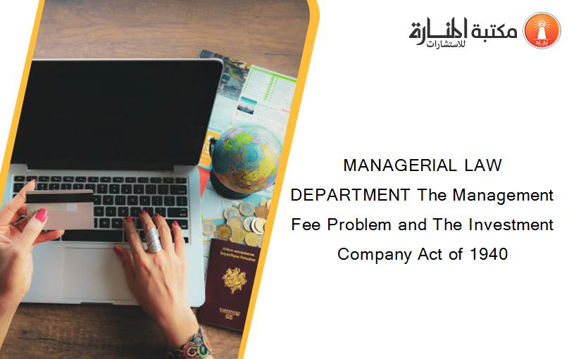 MANAGERIAL LAW DEPARTMENT The Management Fee Problem and The Investment Company Act of 1940