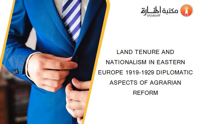 LAND TENURE AND NATIONALISM IN EASTERN EUROPE 1919-1929 DIPLOMATIC ASPECTS OF AGRARIAN REFORM