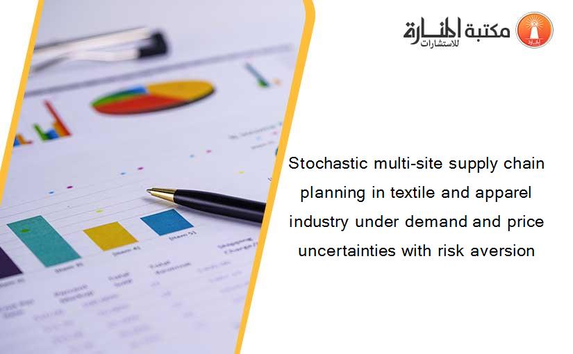 Stochastic multi-site supply chain planning in textile and apparel industry under demand and price uncertainties with risk aversion
