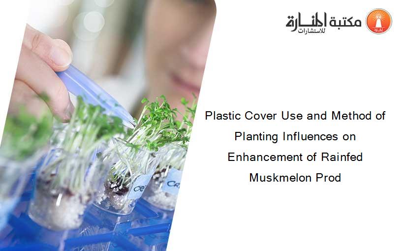 Plastic Cover Use and Method of Planting Influences on Enhancement of Rainfed Muskmelon Prod