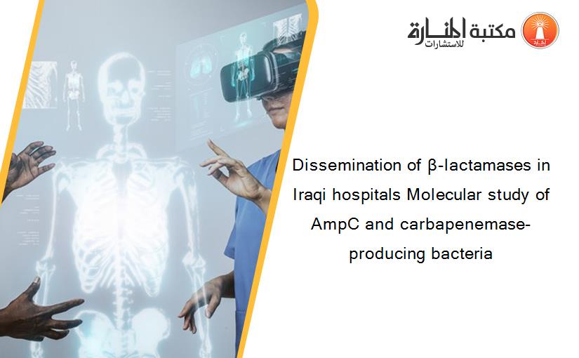 Dissemination of β-lactamases in Iraqi hospitals Molecular study of AmpC and carbapenemase-producing bacteria