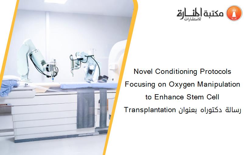 Novel Conditioning Protocols Focusing on Oxygen Manipulation to Enhance Stem Cell Transplantation رسالة دكتوراه بعنوان