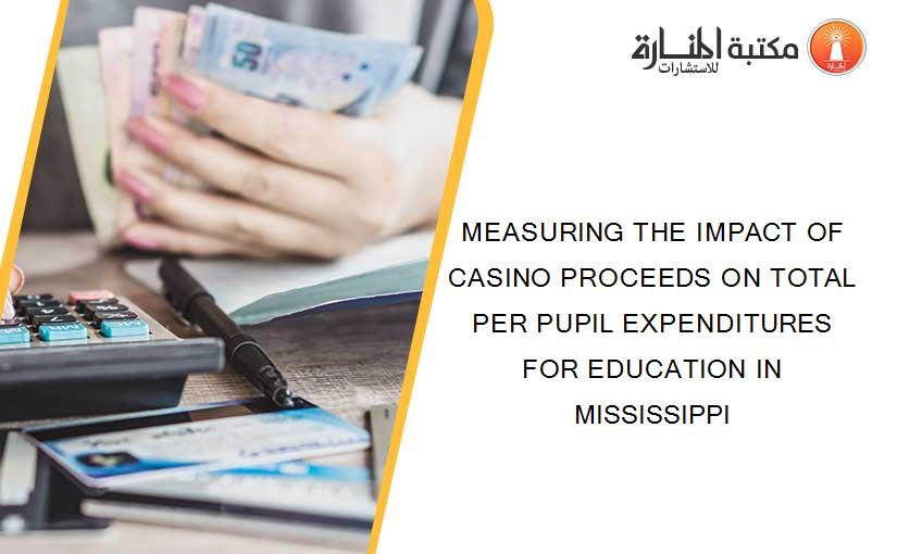 MEASURING THE IMPACT OF CASINO PROCEEDS ON TOTAL PER PUPIL EXPENDITURES FOR EDUCATION IN MISSISSIPPI