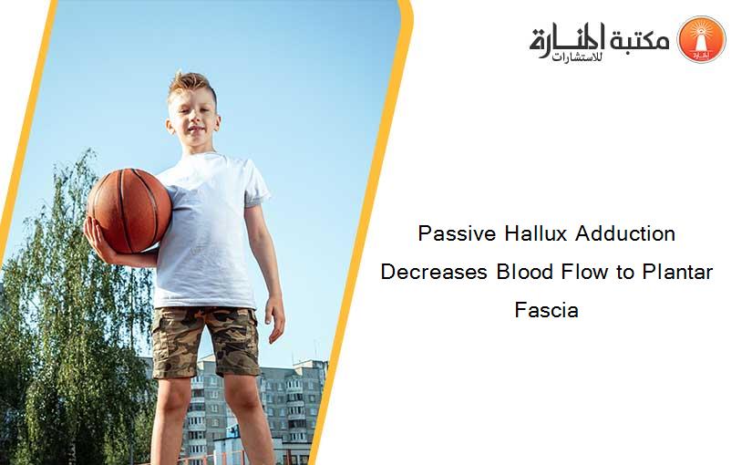 Passive Hallux Adduction Decreases Blood Flow to Plantar Fascia