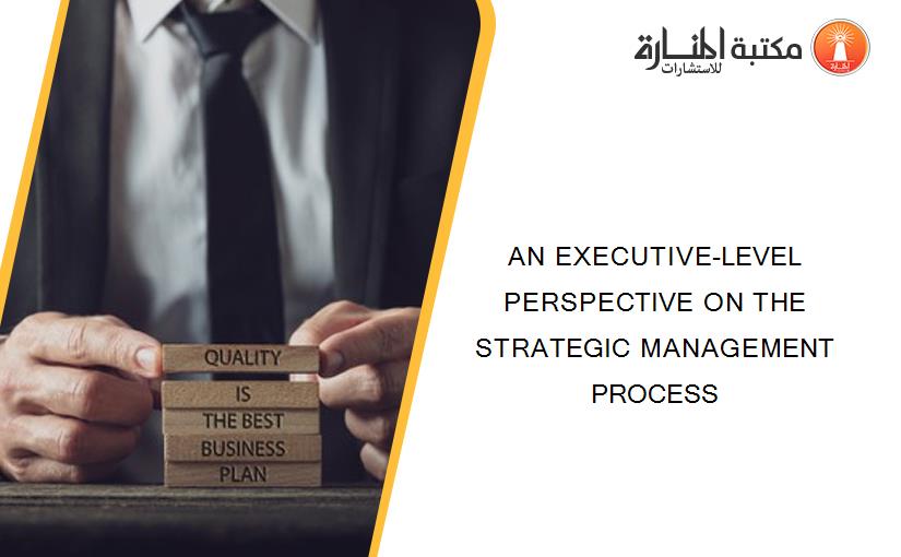 AN EXECUTIVE-LEVEL PERSPECTIVE ON THE STRATEGIC MANAGEMENT PROCESS