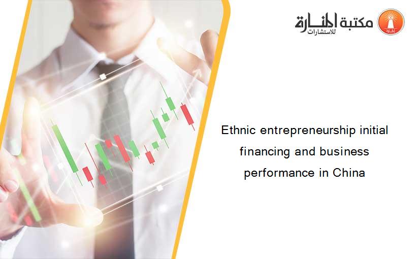 Ethnic entrepreneurship initial financing and business performance in China