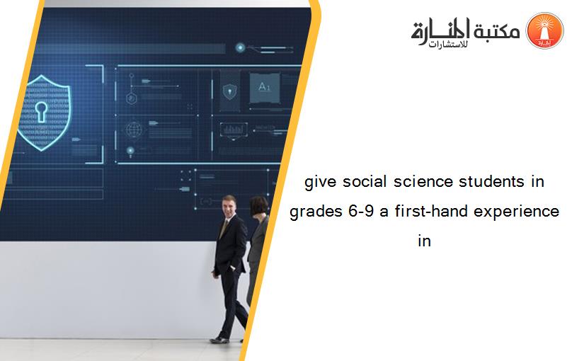 give social science students in grades 6-9 a first-hand experience in