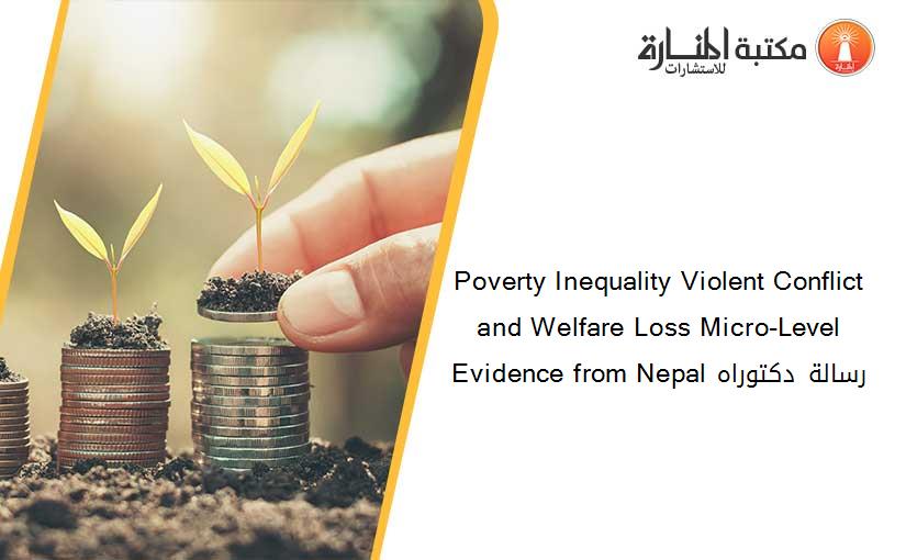 Poverty Inequality Violent Conflict and Welfare Loss Micro-Level Evidence from Nepal رسالة دكتوراه