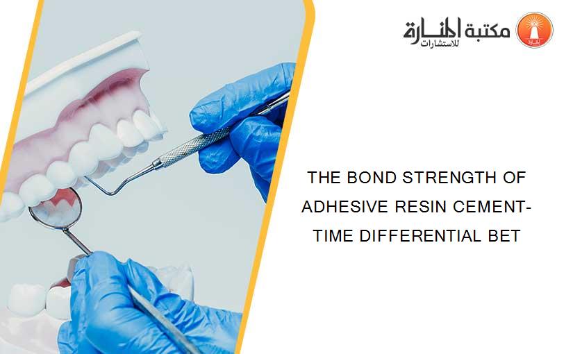 THE BOND STRENGTH OF ADHESIVE RESIN CEMENT- TIME DIFFERENTIAL BET