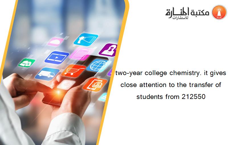 two-year college chemistry. it gives close attention to the transfer of students from 212550