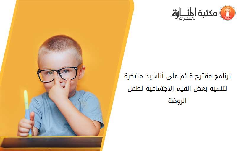 برنامج مقترح قائم علی أناشید مبتكرة لتنمیة بعض القیم الاجتماعیة لطفل الروضة