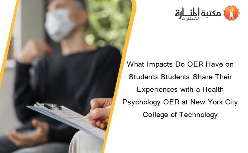 What Impacts Do OER Have on Students Students Share Their Experiences with a Health Psychology OER at New York City College of Technology