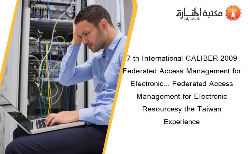 7 th International CALIBER 2009 Federated Access Management for Electronic... Federated Access Management for Electronic Resourcesy the Taiwan Experience