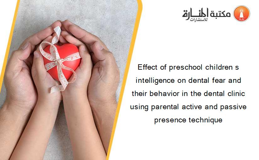 Effect of preschool children s intelligence on dental fear and their behavior in the dental clinic using parental active and passive presence technique