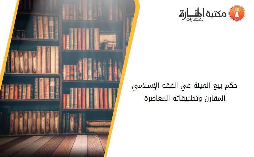 حكم بيع العينة في الفقه الإسلامي المقارن وتطبيقاته المعاصرة