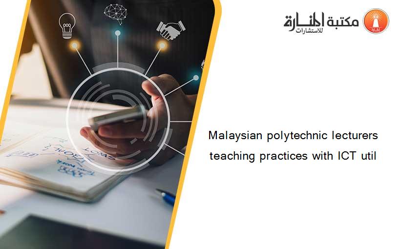 Malaysian polytechnic lecturers teaching practices with ICT util