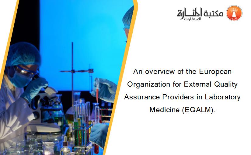 An overview of the European Organization for External Quality Assurance Providers in Laboratory Medicine (EQALM).