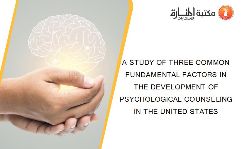 A STUDY OF THREE COMMON FUNDAMENTAL FACTORS IN THE DEVELOPMENT OF PSYCHOLOGICAL COUNSELING IN THE UNITED STATES