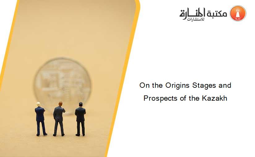 On the Origins Stages and Prospects of the Kazakh