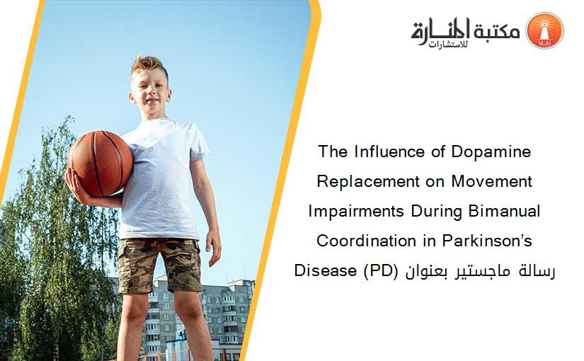 The Influence of Dopamine Replacement on Movement Impairments During Bimanual Coordination in Parkinson’s Disease (PD) رسالة ماجستير بعنوان