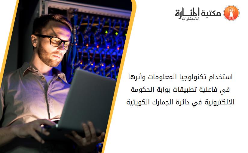 استخدام تكنولوجيا المعلومات وأثرها في فاعلية تطبيقات بوابة الحكومة الإلكترونية في دائرة الجمارك الكويتية