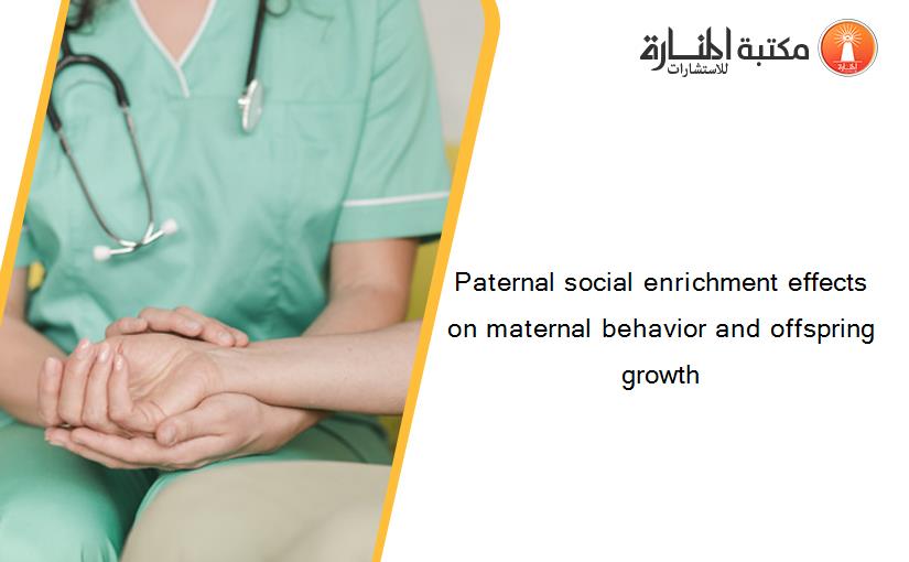 Paternal social enrichment effects on maternal behavior and offspring growth