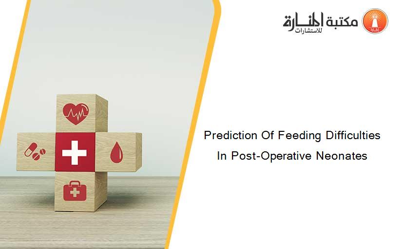 Prediction Of Feeding Difficulties In Post-Operative Neonates
