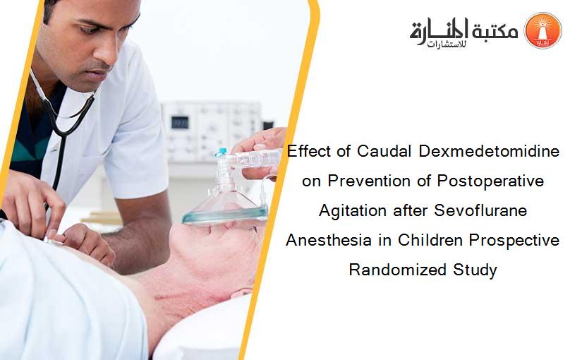 Effect of Caudal Dexmedetomidine on Prevention of Postoperative Agitation after Sevoflurane Anesthesia in Children Prospective Randomized Study