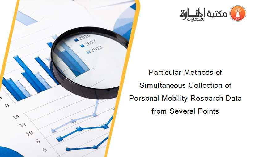 Particular Methods of Simultaneous Collection of Personal Mobility Research Data from Several Points