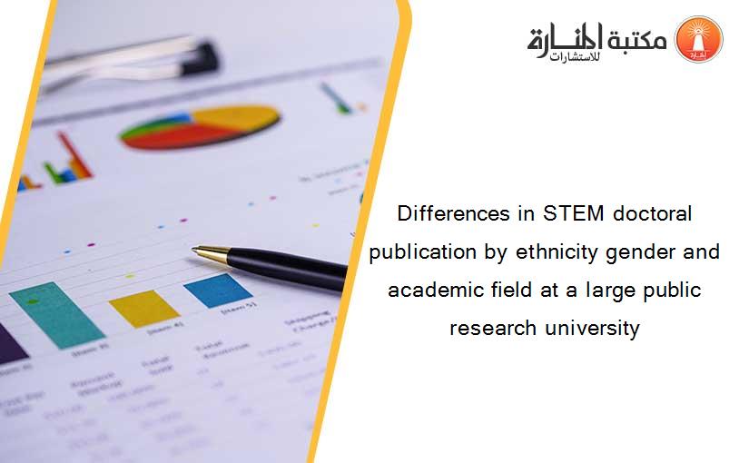 Differences in STEM doctoral publication by ethnicity gender and academic field at a large public research university