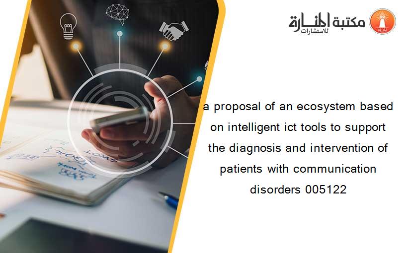 a proposal of an ecosystem based on intelligent ict tools to support the diagnosis and intervention of patients with communication disorders 005122