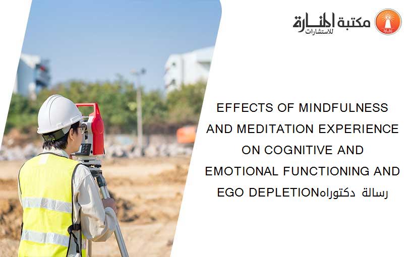 EFFECTS OF MINDFULNESS AND MEDITATION EXPERIENCE ON COGNITIVE AND EMOTIONAL FUNCTIONING AND EGO DEPLETIONرسالة دكتوراه