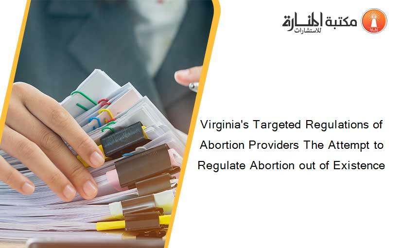 Virginia's Targeted Regulations of Abortion Providers The Attempt to Regulate Abortion out of Existence