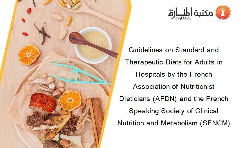 Guidelines on Standard and Therapeutic Diets for Adults in Hospitals by the French Association of Nutritionist Dieticians (AFDN) and the French Speaking Society of Clinical Nutrition and Metabolism (SFNCM)