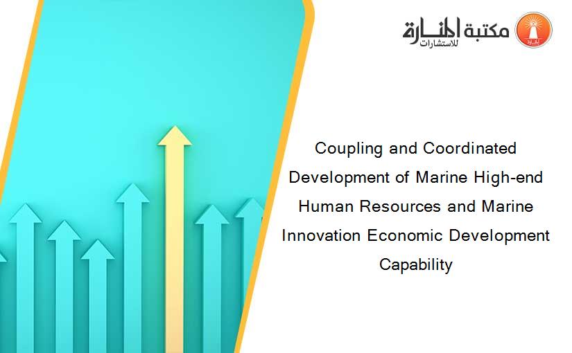 Coupling and Coordinated Development of Marine High-end Human Resources and Marine Innovation Economic Development Capability