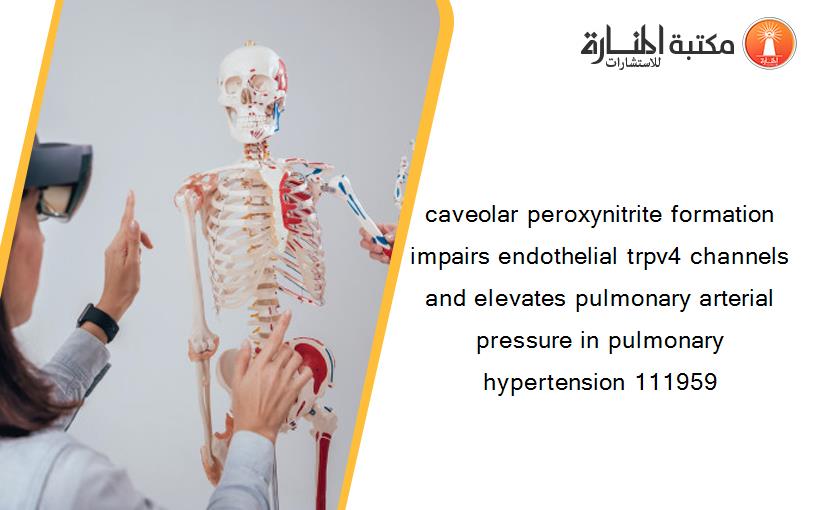 caveolar peroxynitrite formation impairs endothelial trpv4 channels and elevates pulmonary arterial pressure in pulmonary hypertension 111959