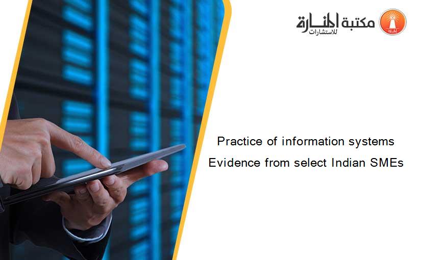 Practice of information systems Evidence from select Indian SMEs