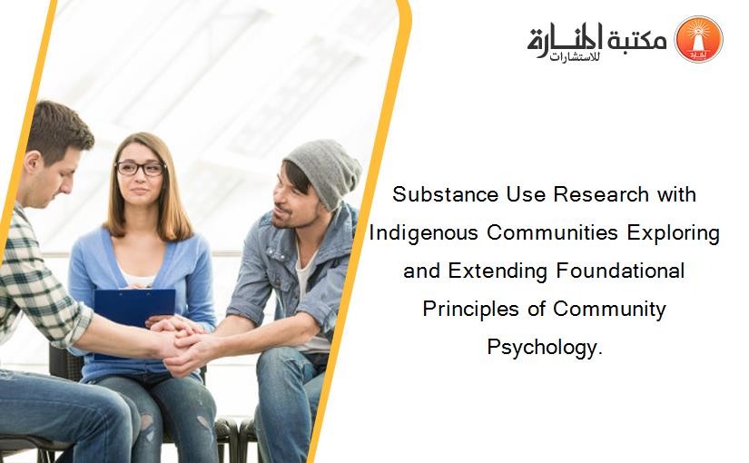 Substance Use Research with Indigenous Communities Exploring and Extending Foundational Principles of Community Psychology.