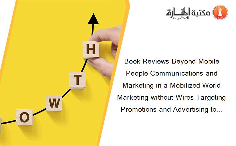 Book Reviews Beyond Mobile People Communications and Marketing in a Mobilized World  Marketing without Wires Targeting Promotions and Advertising to...
