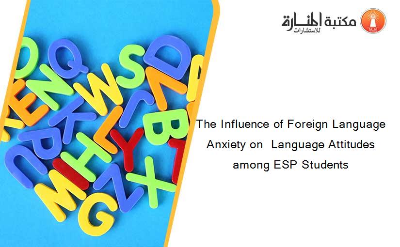 The Influence of Foreign Language Anxiety on  Language Attitudes among ESP Students