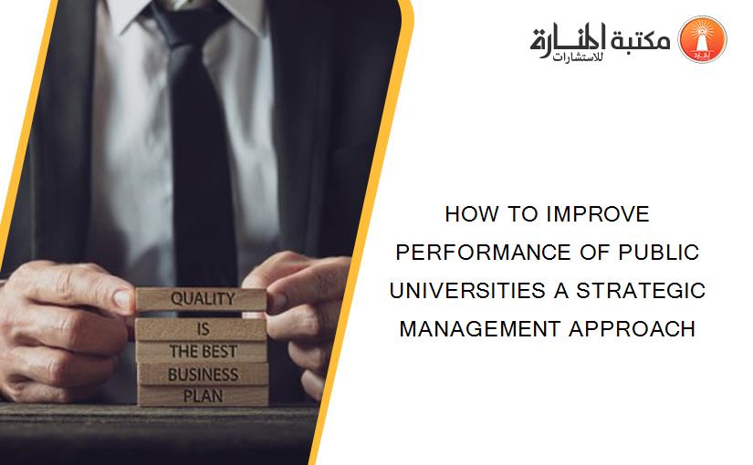 HOW TO IMPROVE PERFORMANCE OF PUBLIC UNIVERSITIES A STRATEGIC MANAGEMENT APPROACH