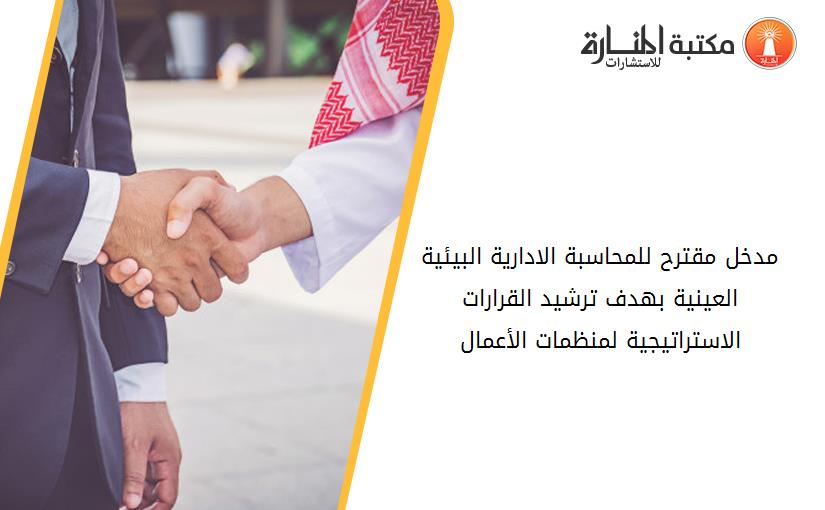 مدخل مقترح للمحاسبة الادارية البيئية العينية بهدف ترشيد القرارات الاستراتيجية لمنظمات الأعمال.