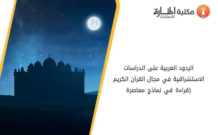 الردود العربية على الدراسات الاستشراقية في مجال القرآن الكريم (قراءة في نماذج معاصرة)