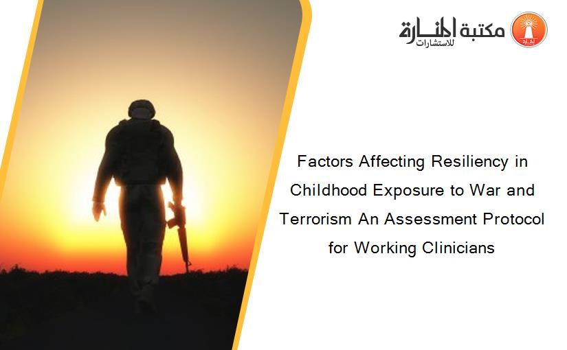 Factors Affecting Resiliency in Childhood Exposure to War and Terrorism An Assessment Protocol for Working Clinicians