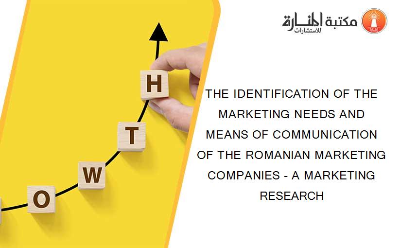THE IDENTIFICATION OF THE MARKETING NEEDS AND MEANS OF COMMUNICATION OF THE ROMANIAN MARKETING COMPANIES - A MARKETING RESEARCH