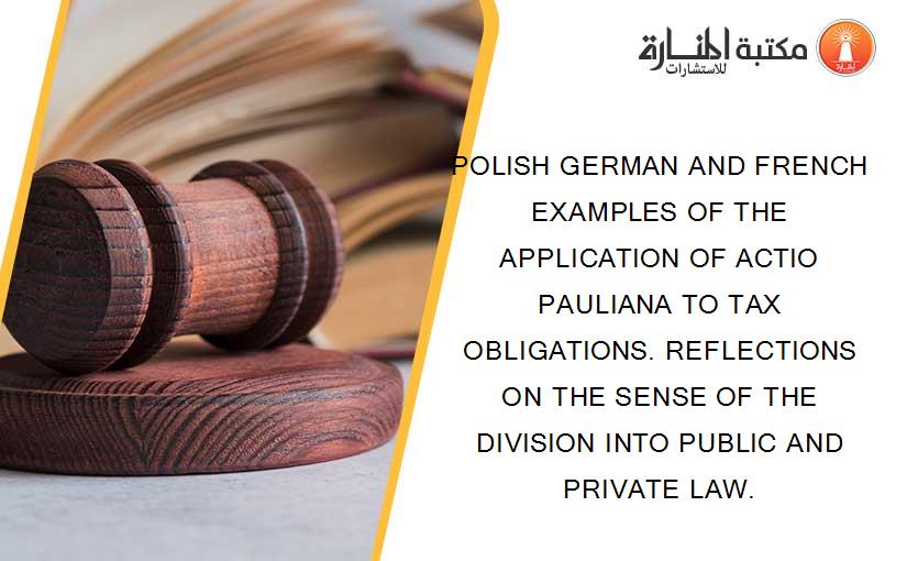 POLISH GERMAN AND FRENCH EXAMPLES OF THE APPLICATION OF ACTIO PAULIANA TO TAX OBLIGATIONS. REFLECTIONS ON THE SENSE OF THE DIVISION INTO PUBLIC AND PRIVATE LAW.