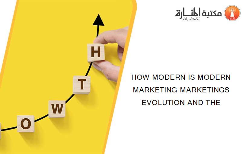 HOW MODERN IS MODERN MARKETING MARKETINGS EVOLUTION AND THE