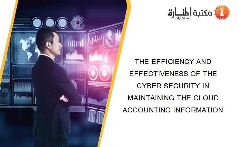THE EFFICIENCY AND EFFECTIVENESS OF THE CYBER SECURITY IN MAINTAINING THE CLOUD ACCOUNTING INFORMATION