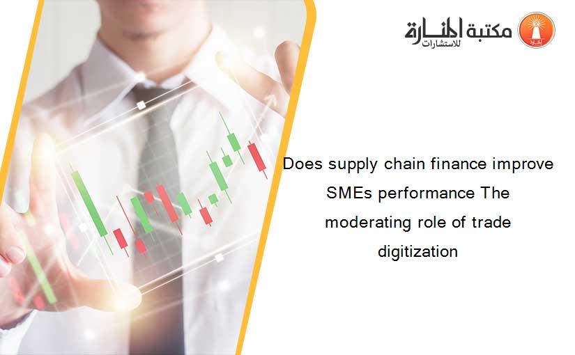 Does supply chain finance improve SMEs performance The moderating role of trade digitization